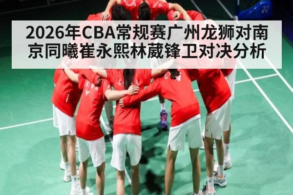 2026年CBA常规赛广州龙狮对南京同曦崔永熙林葳锋卫对决分析